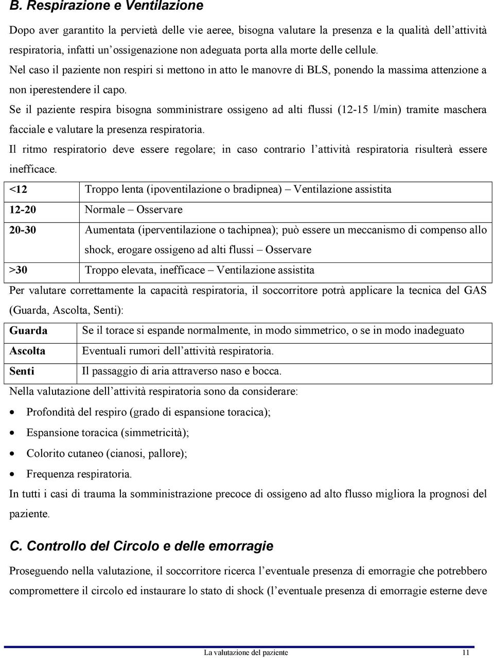 Se il paziente respira bisogna somministrare ossigeno ad alti flussi (12-15 l/min) tramite maschera facciale e valutare la presenza respiratoria.