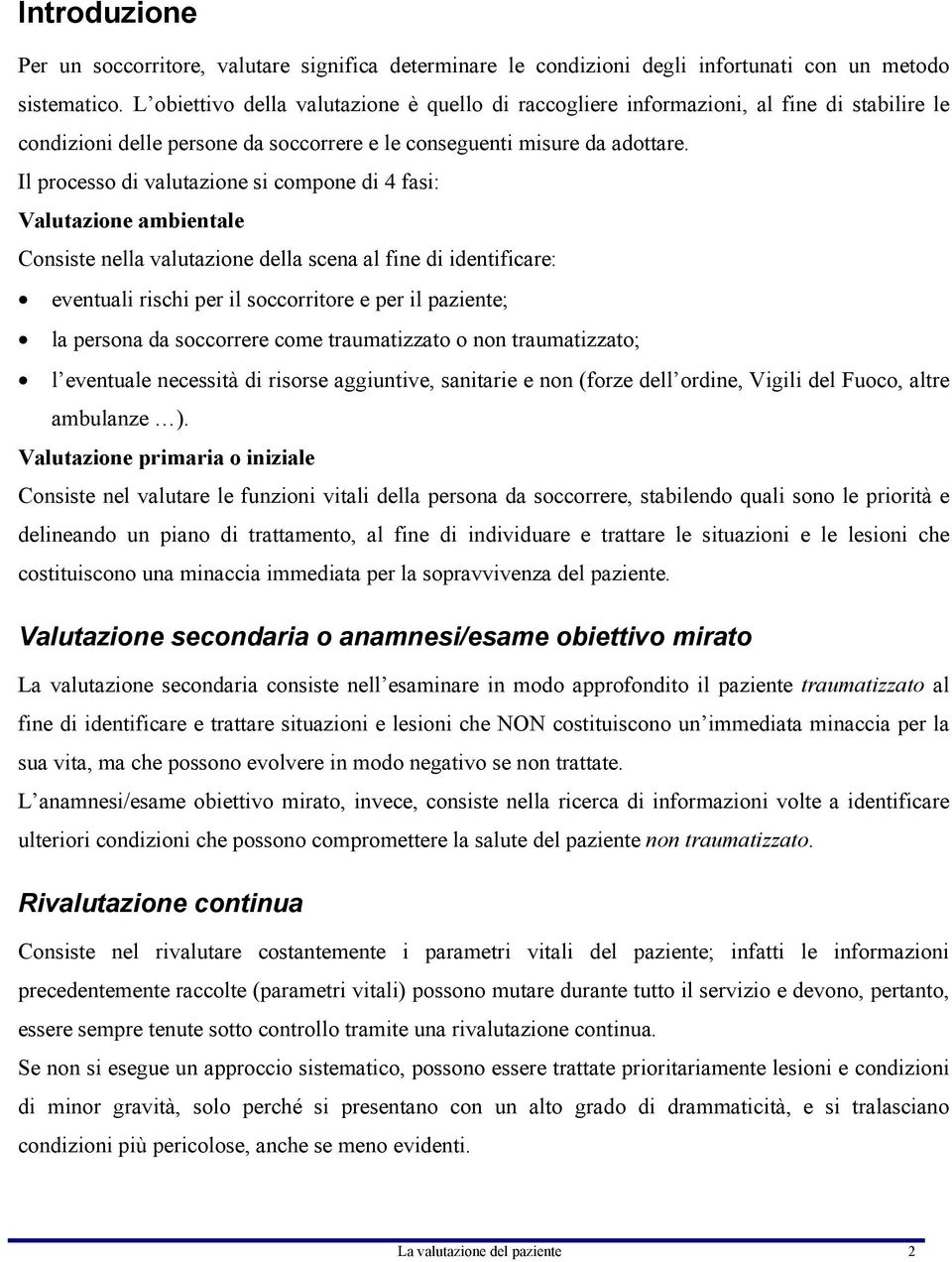 Il processo di valutazione si compone di 4 fasi: Valutazione ambientale Consiste nella valutazione della scena al fine di identificare: eventuali rischi per il soccorritore e per il paziente; la