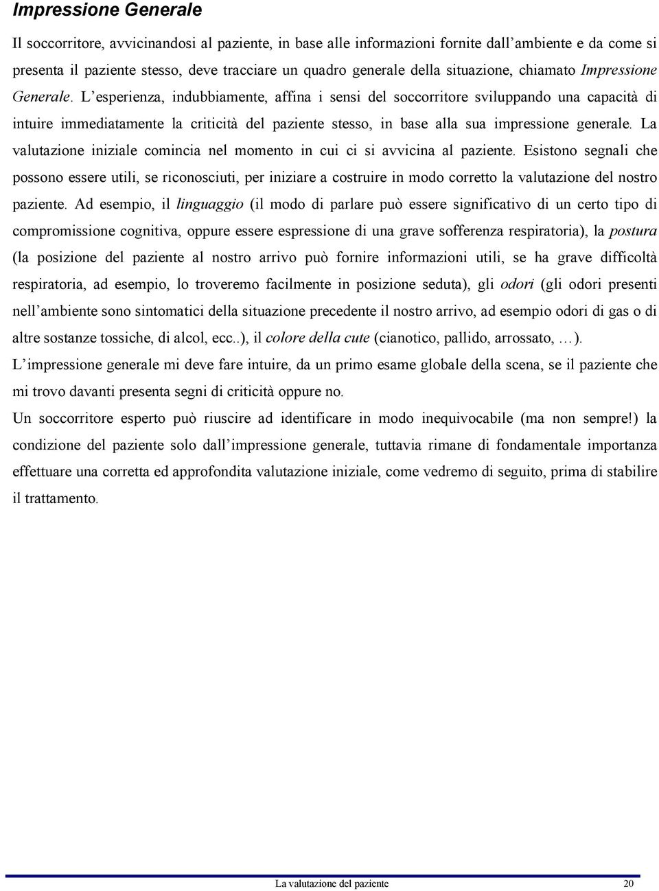 L esperienza, indubbiamente, affina i sensi del soccorritore sviluppando una capacità di intuire immediatamente la criticità del paziente stesso, in base alla sua impressione generale.