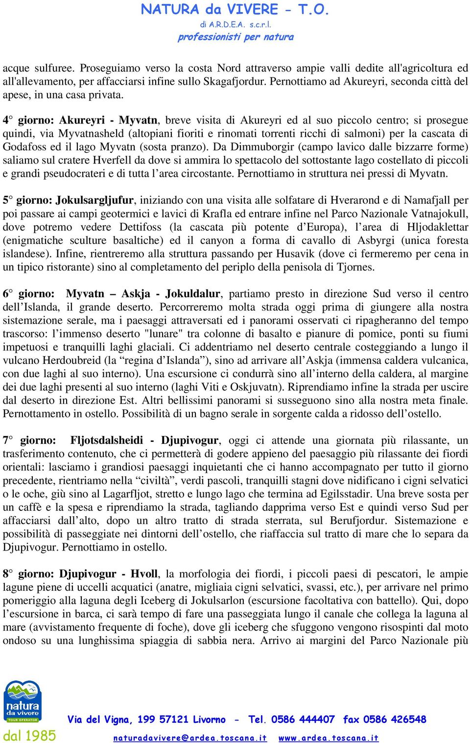 4 giorno: Akureyri - Myvatn, breve visita di Akureyri ed al suo piccolo centro; si prosegue quindi, via Myvatnasheld (altopiani fioriti e rinomati torrenti ricchi di salmoni) per la cascata di