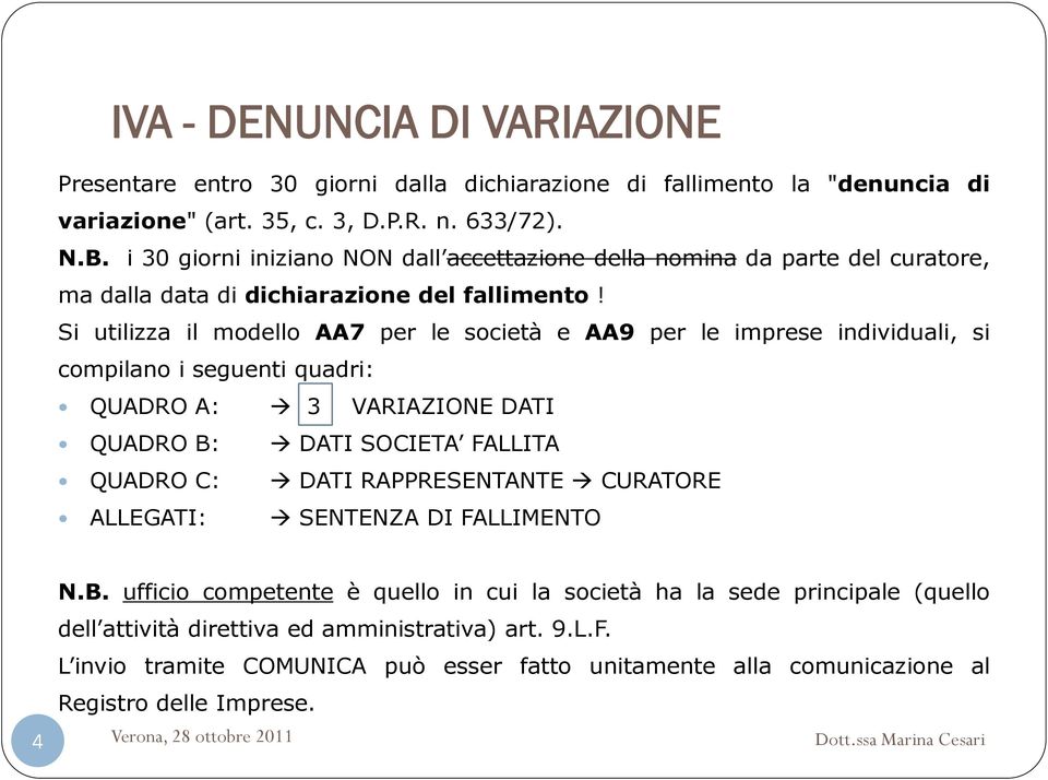 Si utilizza il modello AA7 per le società e AA9 per le imprese individuali, si compilano i seguenti quadri: QUADRO A: 3 VARIAZIONE DATI QUADRO B: DATI SOCIETA FALLITA QUADRO C: DATI