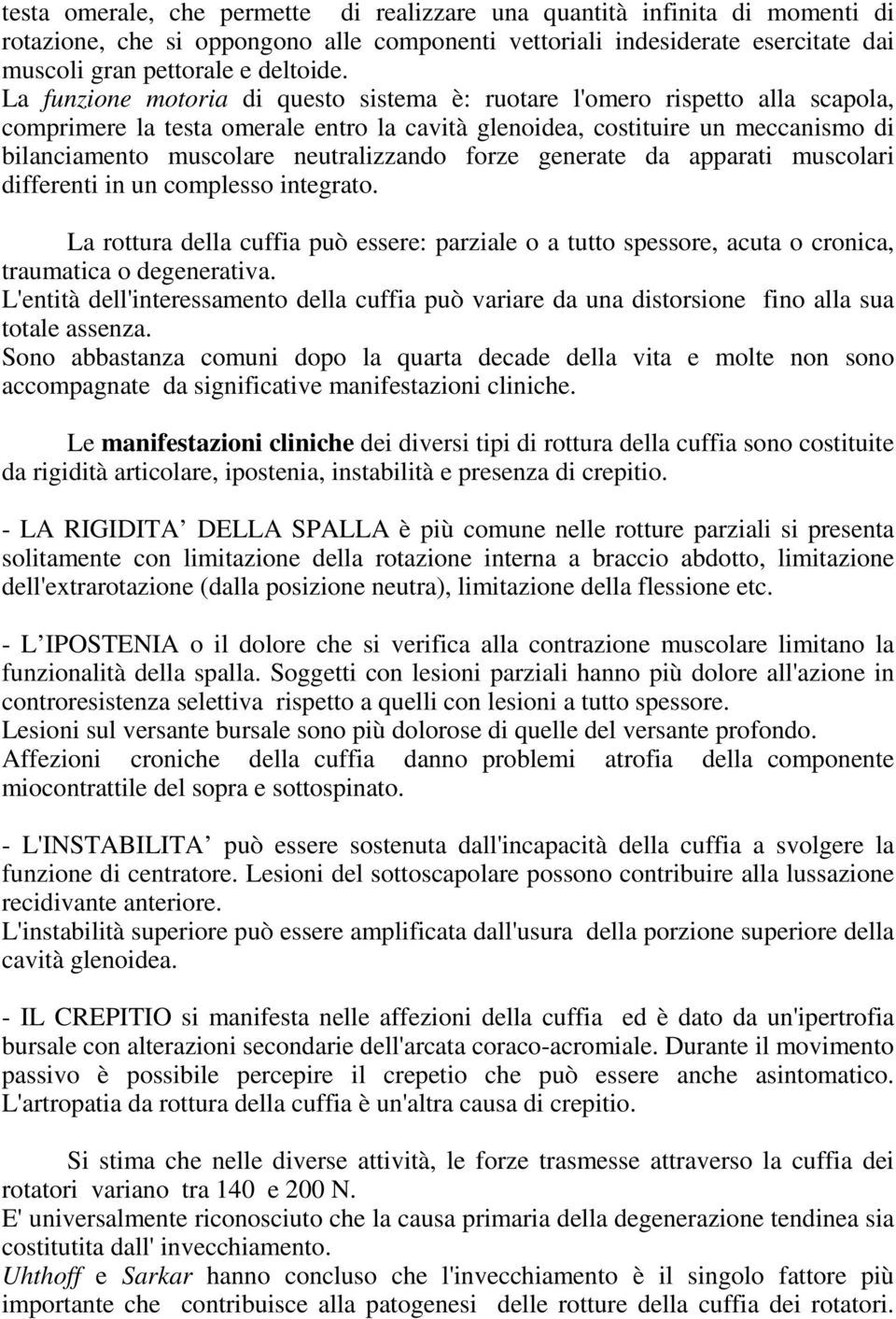 neutralizzando forze generate da apparati muscolari differenti in un complesso integrato. La rottura della cuffia può essere: parziale o a tutto spessore, acuta o cronica, traumatica o degenerativa.