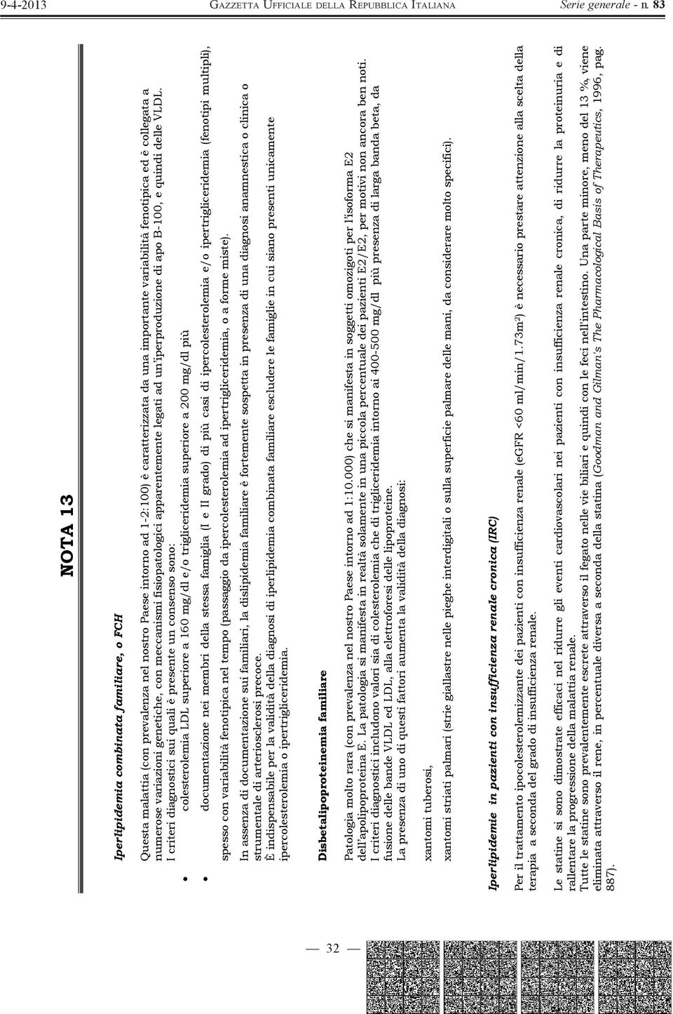 I criteri diagnostici sui quali è presente un consenso sono: colesterolemia LDL superiore a 160 mg/dl e/o trigliceridemia superiore a 200 mg/dl più documentazione nei membri della stessa famiglia (I