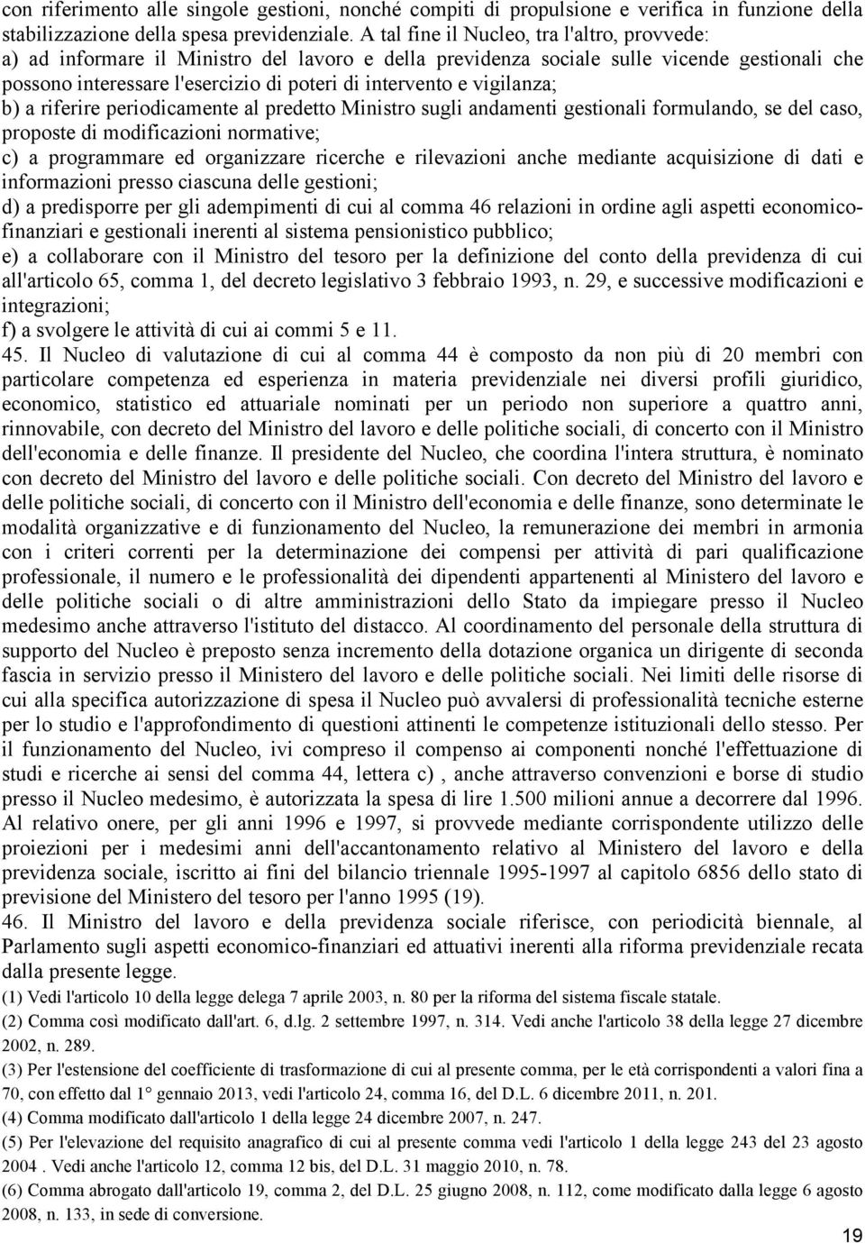 vigilanza; b) a riferire periodicamente al predetto Ministro sugli andamenti gestionali formulando, se del caso, proposte di modificazioni normative; c) a programmare ed organizzare ricerche e