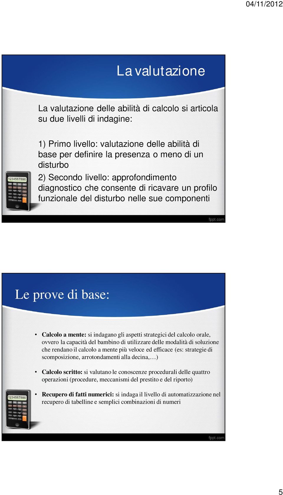 calcolo orale, ovvero la capacità del bambino di utilizzare delle modalità di soluzione che rendano il calcolo a mente più veloce ed efficace (es: strategie di scomposizione, arrotondamenti alla