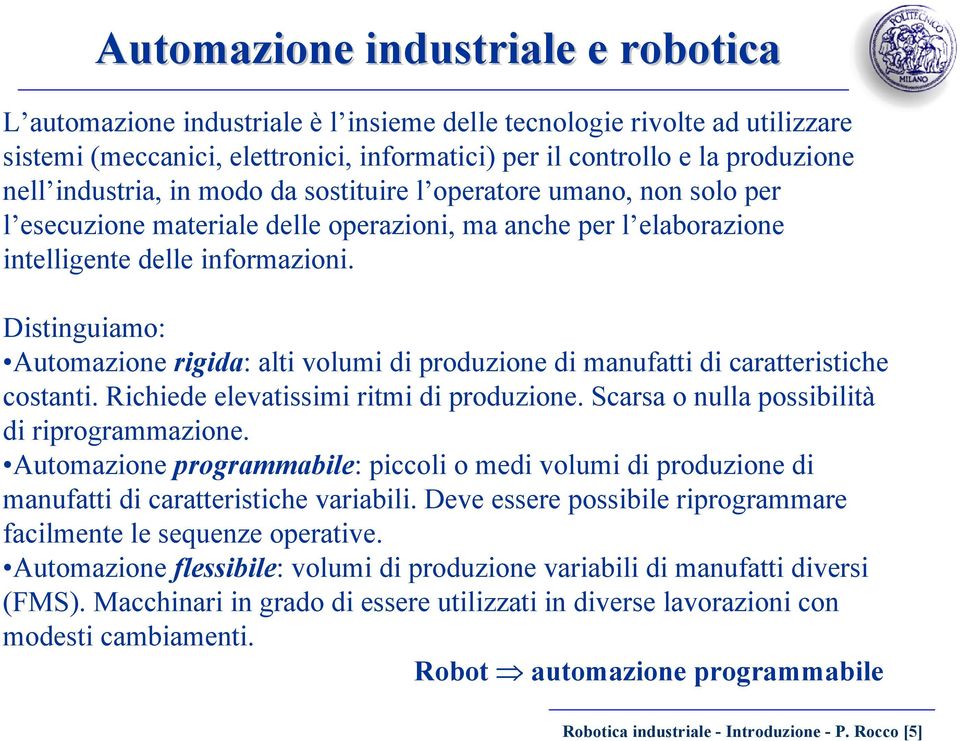 Distinguiamo: Automazione rigida: alti volumi di produzione di manufatti di caratteristiche costanti. Richiede elevatissimi ritmi di produzione. Scarsa o nulla possibilità di riprogrammazione.