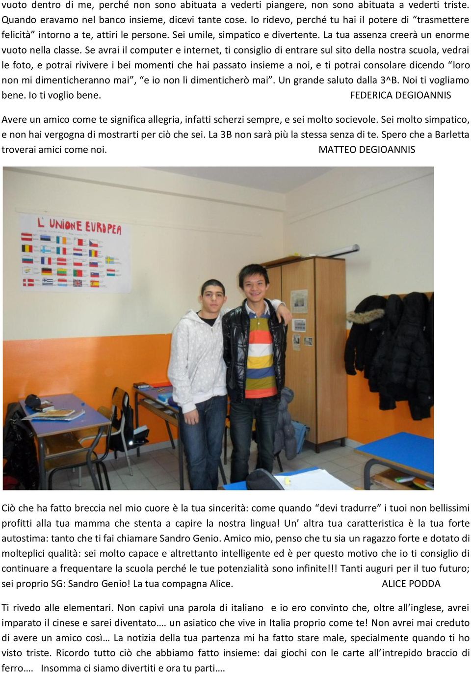 Se avrai il computer e internet, ti consiglio di entrare sul sito della nostra scuola, vedrai le foto, e potrai rivivere i bei momenti che hai passato insieme a noi, e ti potrai consolare dicendo