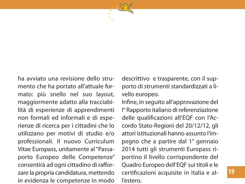 Il nuovo Curriculum Vitae Europass, unitamente al Passaporto Europeo delle Competenze consentirà ad ogni cittadino di rafforzare la propria candidatura, mettendo in evidenza le competenze in modo