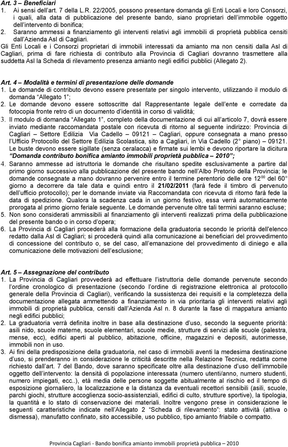 Saranno ammessi a finanziamento gli interventi relativi agli immobili di proprietà pubblica censiti dall Azienda Asl di Cagliari.