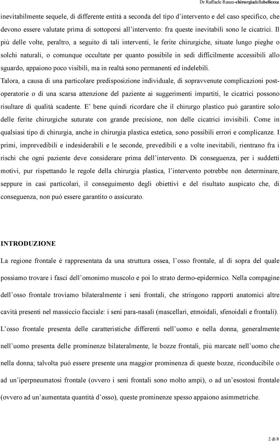 Il più delle volte, peraltro, a seguito di tali interventi, le ferite chirurgiche, situate lungo pieghe o solchi naturali, o comunque occultate per quanto possibile in sedi difficilmente accessibili