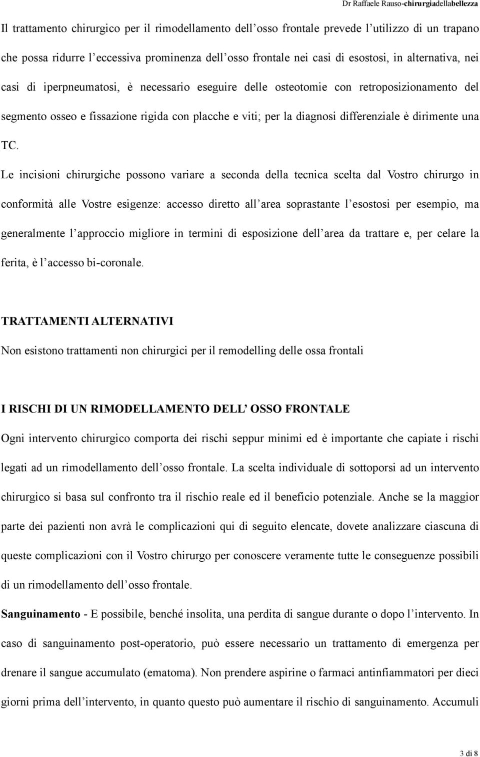 Le incisioni chirurgiche possono variare a seconda della tecnica scelta dal Vostro chirurgo in conformità alle Vostre esigenze: accesso diretto all area soprastante l esostosi per esempio, ma