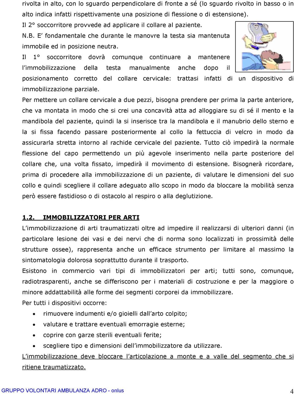 Il 1 soccorritore dovrà comunque continuare a mantenere l immobilizzazione della testa manualmente anche dopo il posizionamento corretto del collare cervicale: trattasi infatti di un dispositivo di