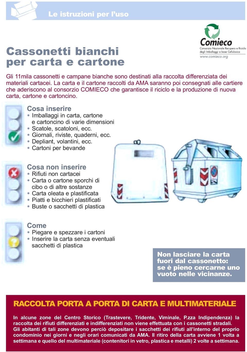 La carta e il cartone raccolti da AMA saranno poi consegnati alle cartiere che aderiscono al consorzio COMIECO che garantisce il riciclo e la produzione di nuova carta, cartone e cartoncino.