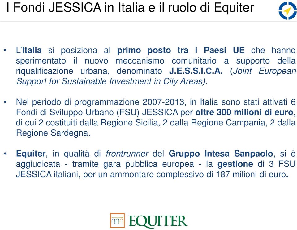 Nel periodo di programmazione 2007-2013, in Italia sono stati attivati 6 Fondi di Sviluppo Urbano (FSU) JESSICA per oltre 300 milioni di euro, di cui 2 costituiti dalla Regione