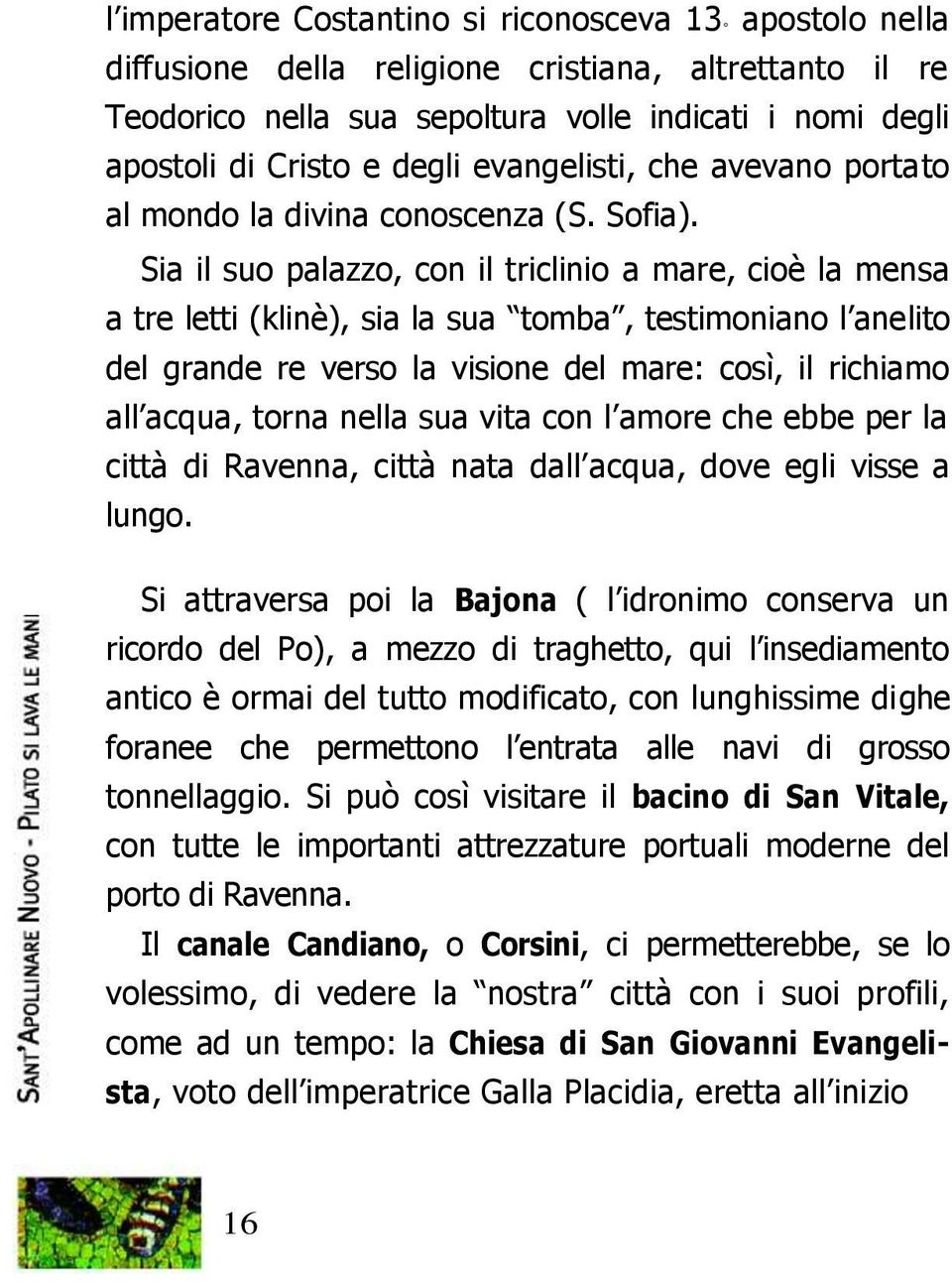 Sia il suo palazzo, con il triclinio a mare, cioè la mensa a tre letti (klinè), sia la sua tomba, testimoniano l anelito del grande re verso la visione del mare: così, il richiamo all acqua, torna