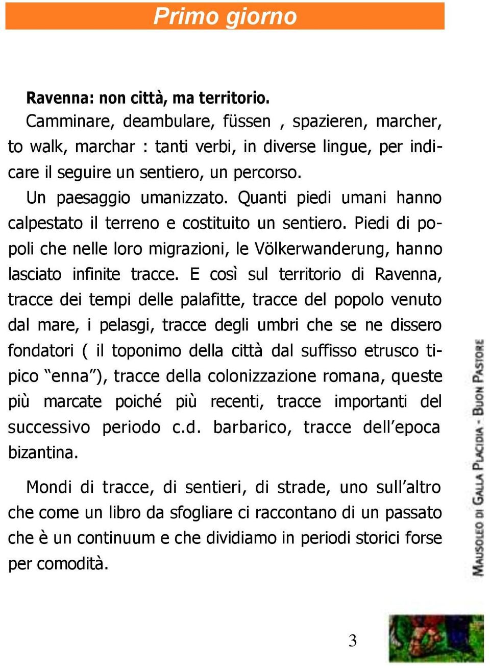 E così sul territorio di Ravenna, tracce dei tempi delle palafitte, tracce del popolo venuto dal mare, i pelasgi, tracce degli umbri che se ne dissero fondatori ( il toponimo della città dal suffisso