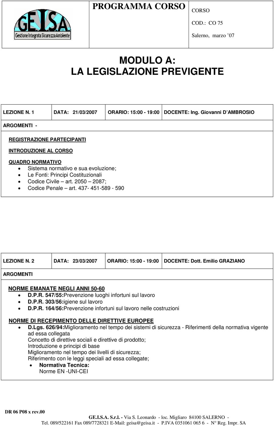 437-451-589-590 LEZIONE N. 2 DATA: 23/03/2007 ORARIO: 15:00-19:00 DOCENTE: Dott. Emilio GRAZIANO NORME EMANATE NEGLI ANNI 50-60 D.P.R. 547/55:Prevenzione luoghi infortuni sul lavoro D.P.R. 303/56:igiene sul lavoro D.