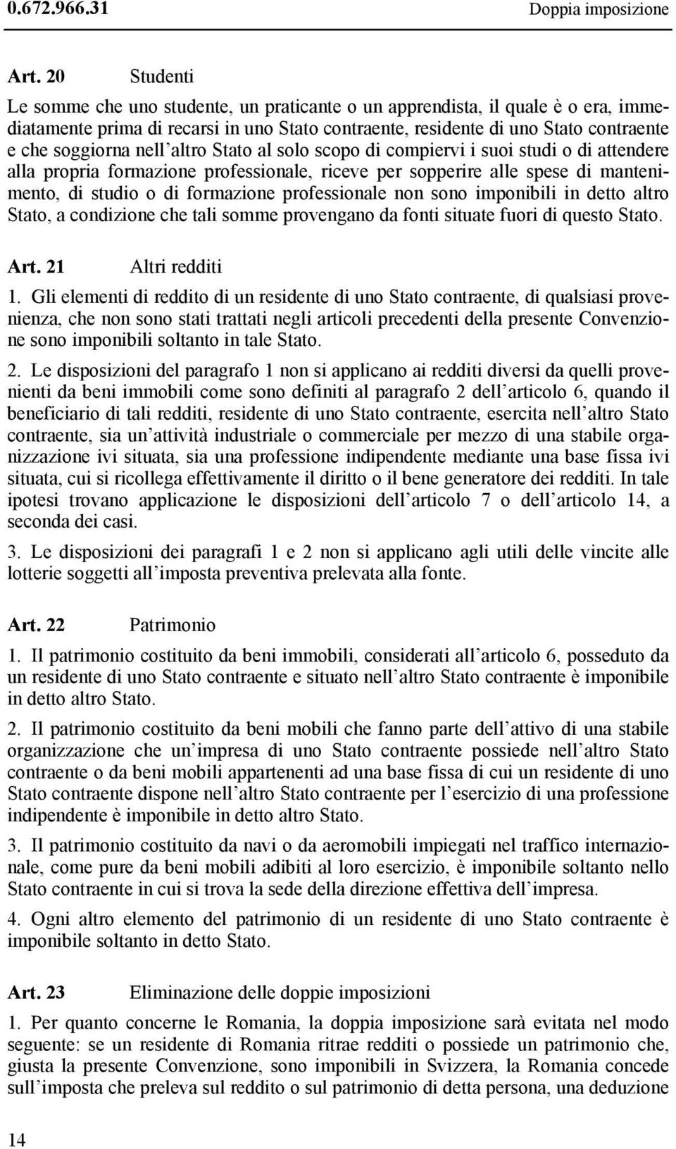 nell altro Stato al solo scopo di compiervi i suoi studi o di attendere alla propria formazione professionale, riceve per sopperire alle spese di mantenimento, di studio o di formazione professionale