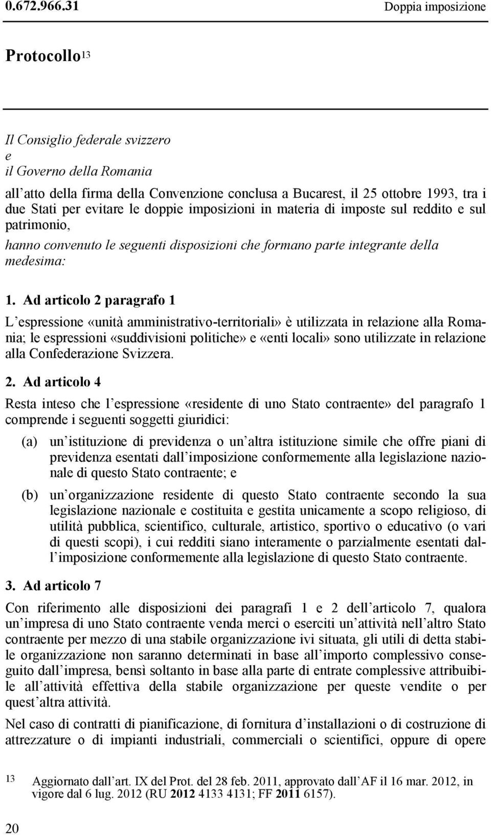 evitare le doppie imposizioni in materia di imposte sul reddito e sul patrimonio, hanno convenuto le seguenti disposizioni che formano parte integrante della medesima: 1.