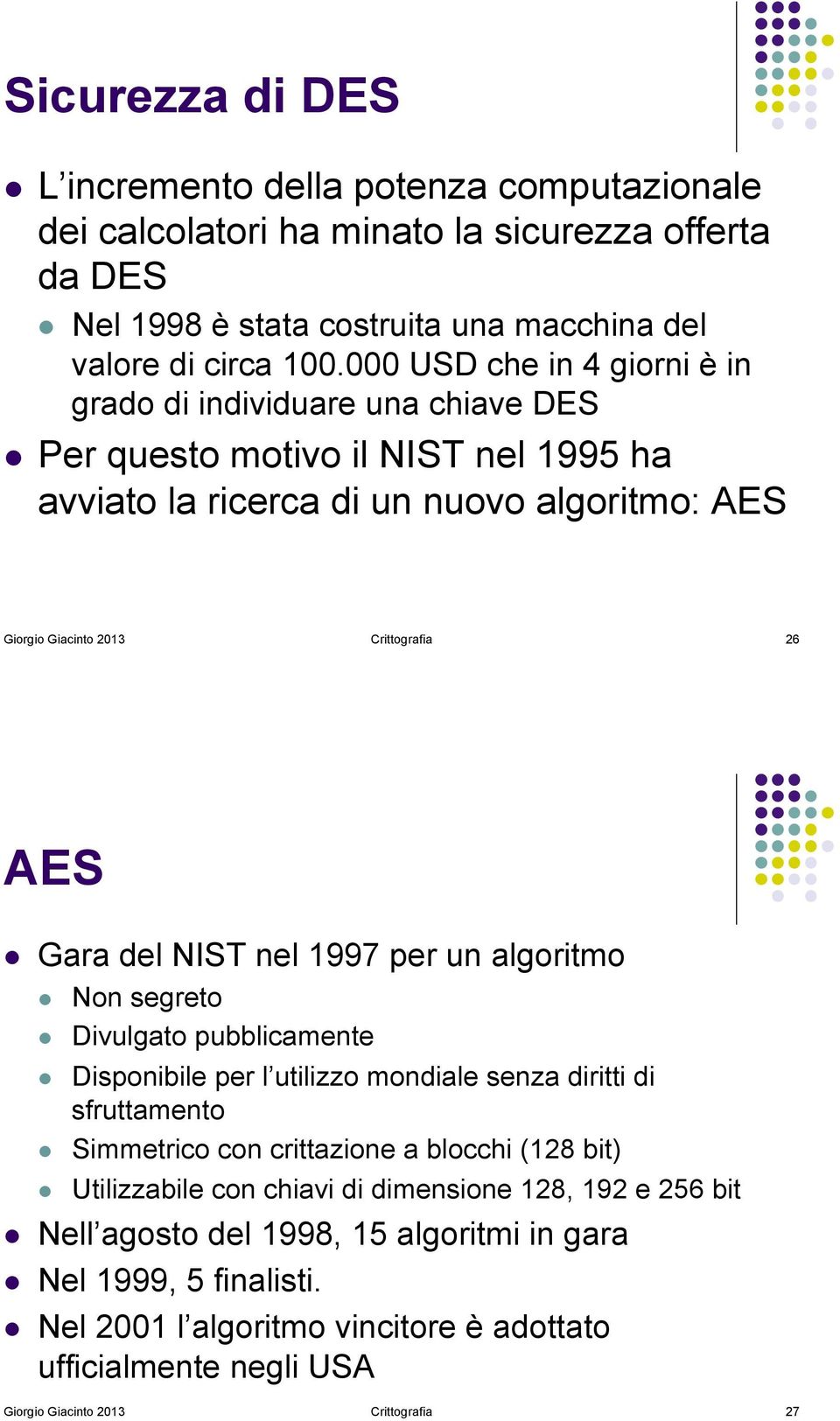 Gara del NIST nel 1997 per un algoritmo! Non segreto! Divulgato pubblicamente! Disponibile per l utilizzo mondiale senza diritti di sfruttamento! Simmetrico con crittazione a blocchi (128 bit)!