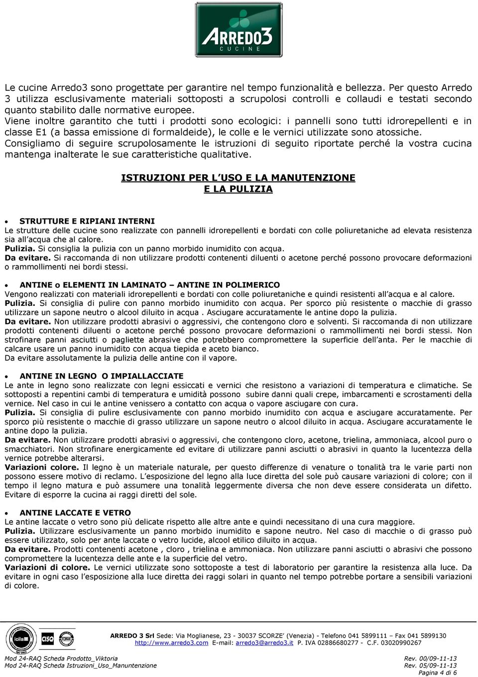 Viene inoltre garantito che tutti i prodotti sono ecologici: i pannelli sono tutti idrorepellenti e in classe E1 (a bassa emissione di formaldeide), le colle e le vernici utilizzate sono atossiche.