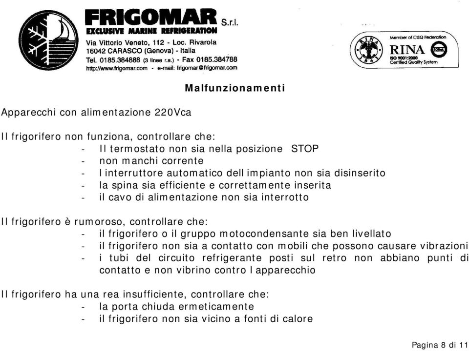 il gruppo motocondensante sia ben livellato - il frigorifero non sia a contatto con mobili che possono causare vibrazioni - i tubi del circuito refrigerante posti sul retro non abbiano punti di