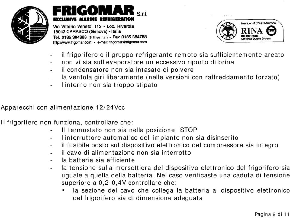 sia nella posizione STOP - l interruttore automatico dell impianto non sia disinserito - il fusibile posto sul dispositivo elettronico del compressore sia integro - il cavo di alimentazione non sia