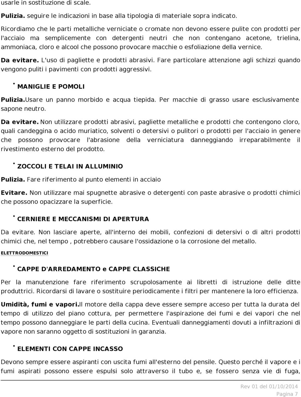 cloro e alcool che possono provocare macchie o esfoliazione della vernice. Da evitare. L'uso di pagliette e prodotti abrasivi.