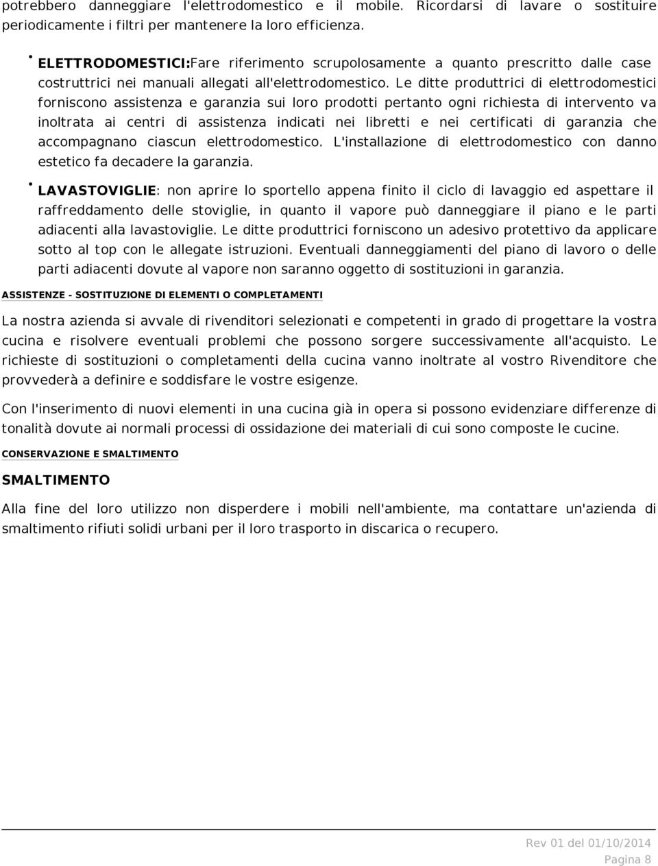 Le ditte produttrici di elettrodomestici forniscono assistenza e garanzia sui loro prodotti pertanto ogni richiesta di intervento va inoltrata ai centri di assistenza indicati nei libretti e nei