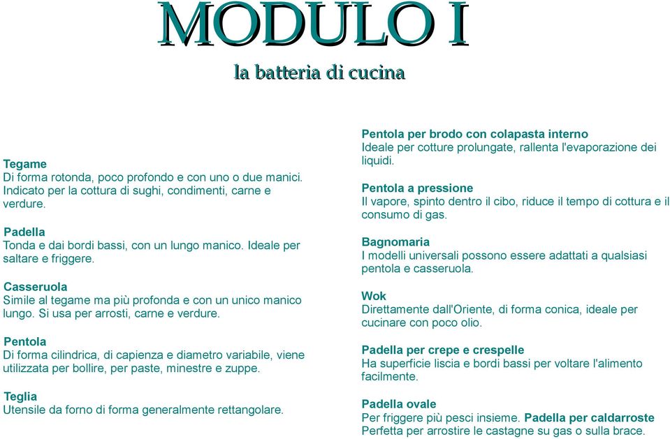 Pentola Di forma cilindrica, di capienza e diametro variabile, viene utilizzata per bollire, per paste, minestre e zuppe. Teglia Utensile da forno di forma generalmente rettangolare.