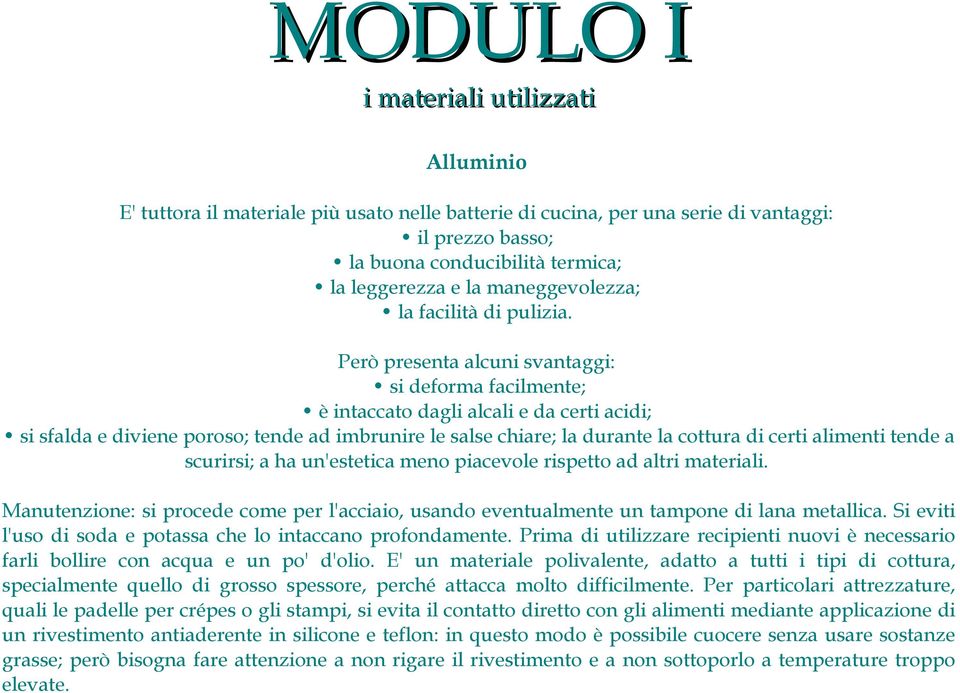 Però presenta alcuni svantaggi: si deforma facilmente; è intaccato dagli alcali e da certi acidi; si sfalda e diviene poroso; tende ad imbrunire le salse chiare; la durante la cottura di certi