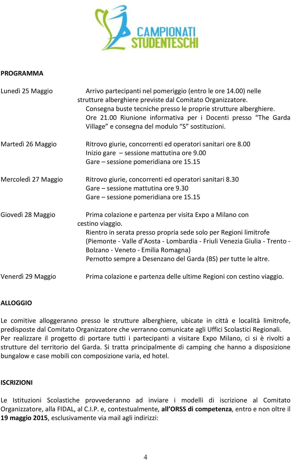 Martedì 26 Maggio Ritrovo giurie, concorrenti ed operatori sanitari ore 8.00 Inizio gare sessione mattutina ore 9.00 Gare sessione pomeridiana ore 15.