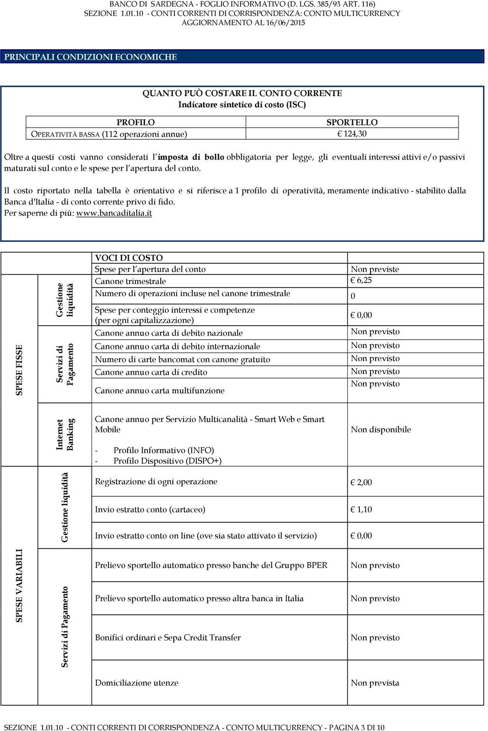 Il costo riportato nella tabella è orientativo e si riferisce a 1 profilo di operatività, meramente indicativo - stabilito dalla Banca d'italia - di conto corrente privo di fido.