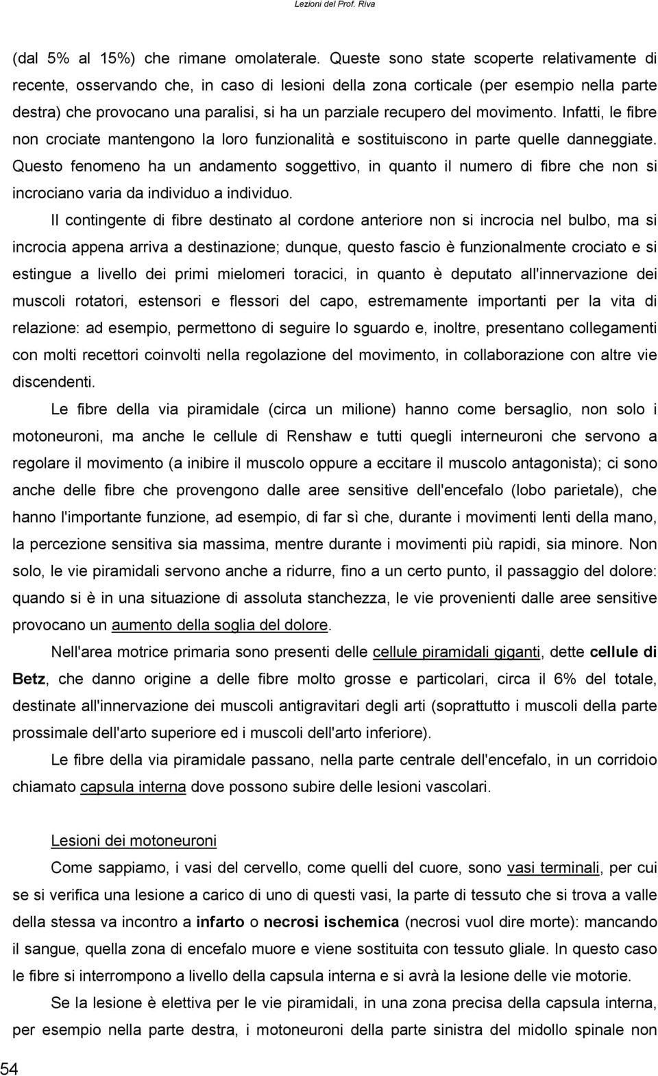 del movimento. Infatti, le fibre non crociate mantengono la loro funzionalità e sostituiscono in parte quelle danneggiate.