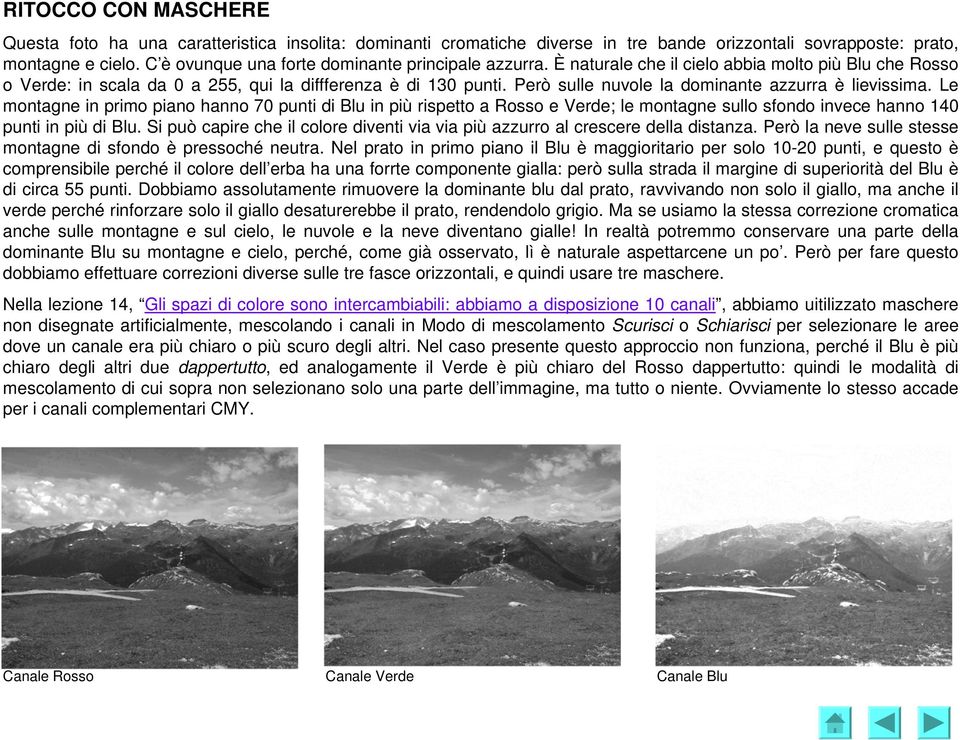 Però sulle nuvole la dominante azzurra è lievissima. Le montagne in primo piano hanno 70 punti di Blu in più rispetto a Rosso e Verde; le montagne sullo sfondo invece hanno 140 punti in più di Blu.