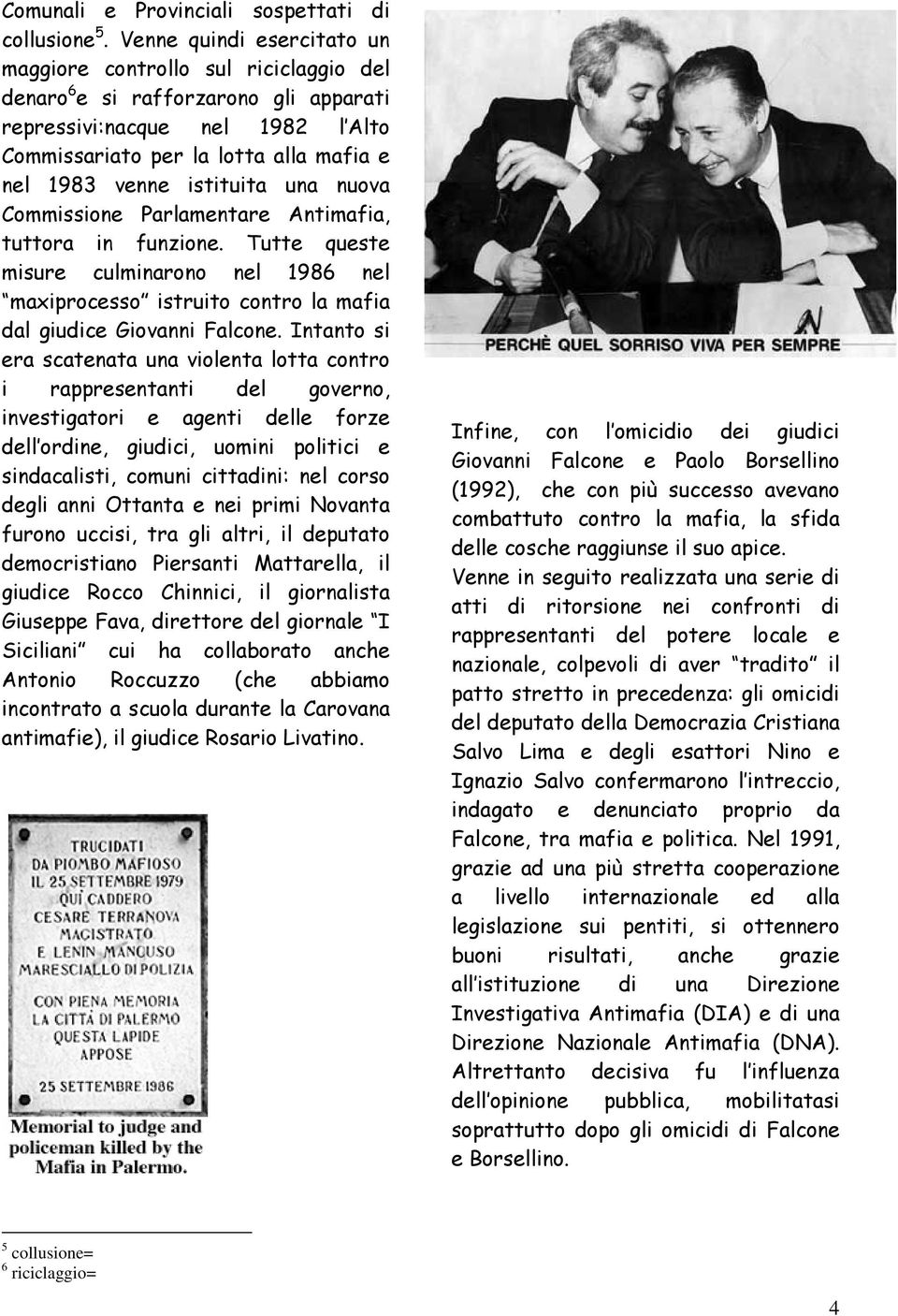 istituita una nuova Commissione Parlamentare Antimafia, tuttora in funzione. Tutte queste misure culminarono nel 1986 nel maxiprocesso istruito contro la mafia dal giudice Giovanni Falcone.