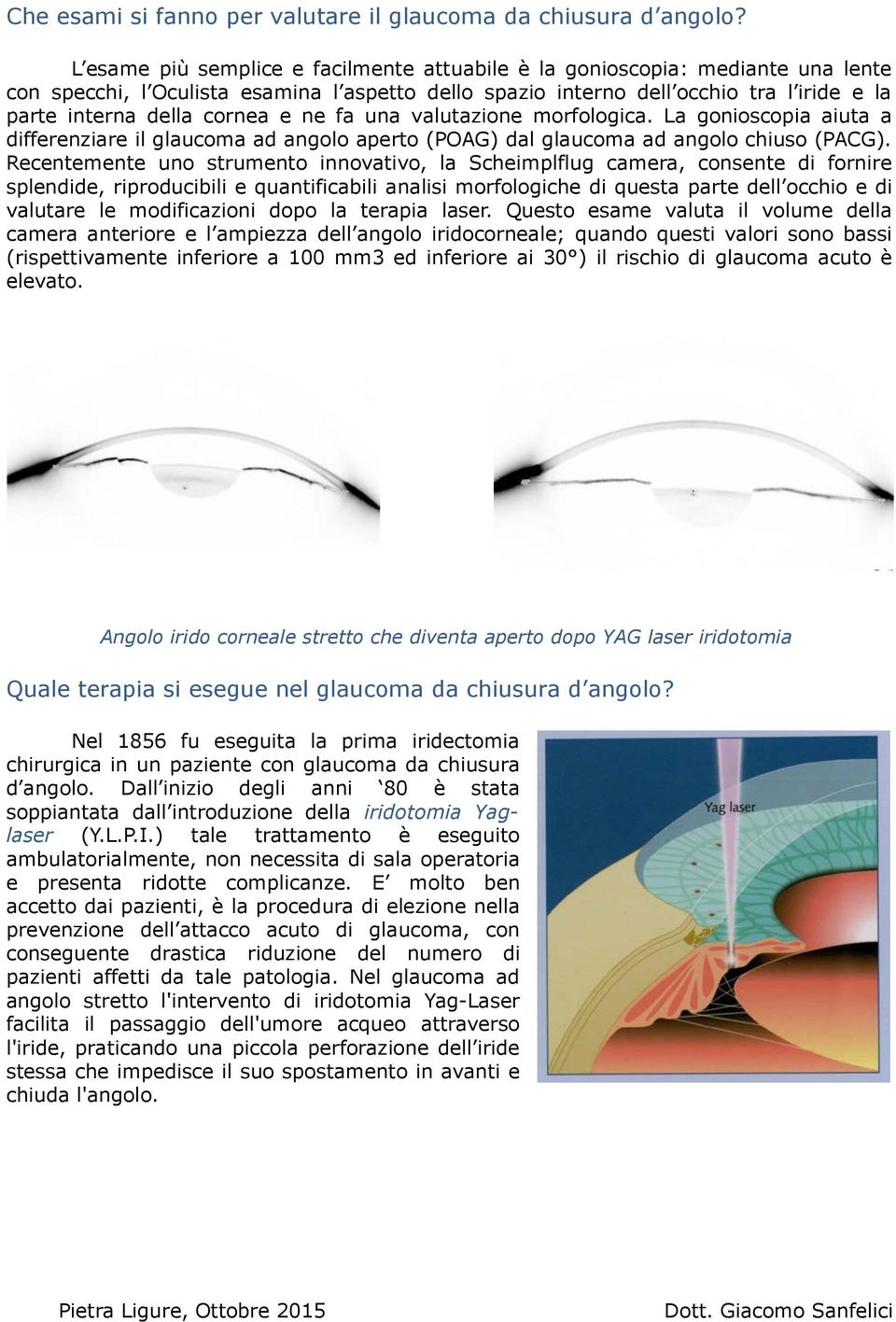 e ne fa una valutazione morfologica. La gonioscopia aiuta a differenziare il glaucoma ad angolo aperto (POAG) dal glaucoma ad angolo chiuso (PACG).