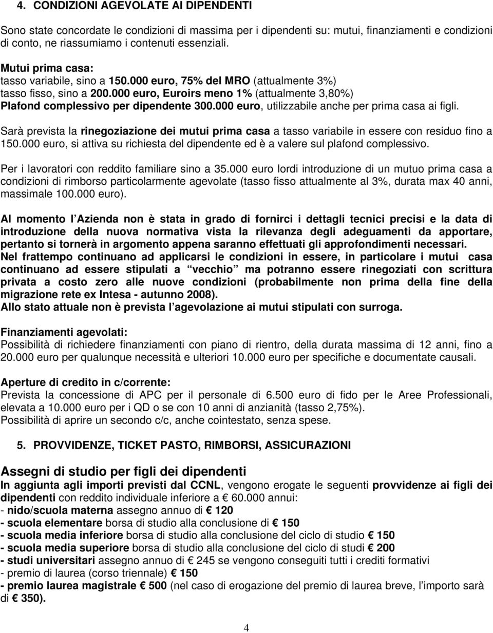 000 euro, utilizzabile anche per prima casa ai figli. Sarà prevista la rinegoziazione dei mutui prima casa a tasso variabile in essere con residuo fino a 150.