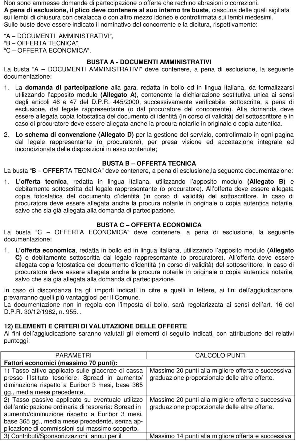 Sulle buste deve essere indicato il nominativo del concorrente e la dicitura, rispettivamente: A DOCUMENTI AMMINISTRATIVI, B OFFERTA TECNICA, C OFFERTA ECONOMICA.