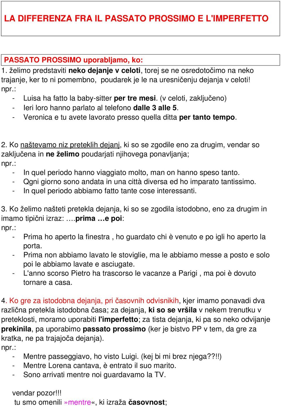 (v celoti, zaključeno) Ieri loro hanno parlato al telefono dalle 3 alle 5. Veronica e tu avete lavorato presso quella ditta per tanto tempo. 2.