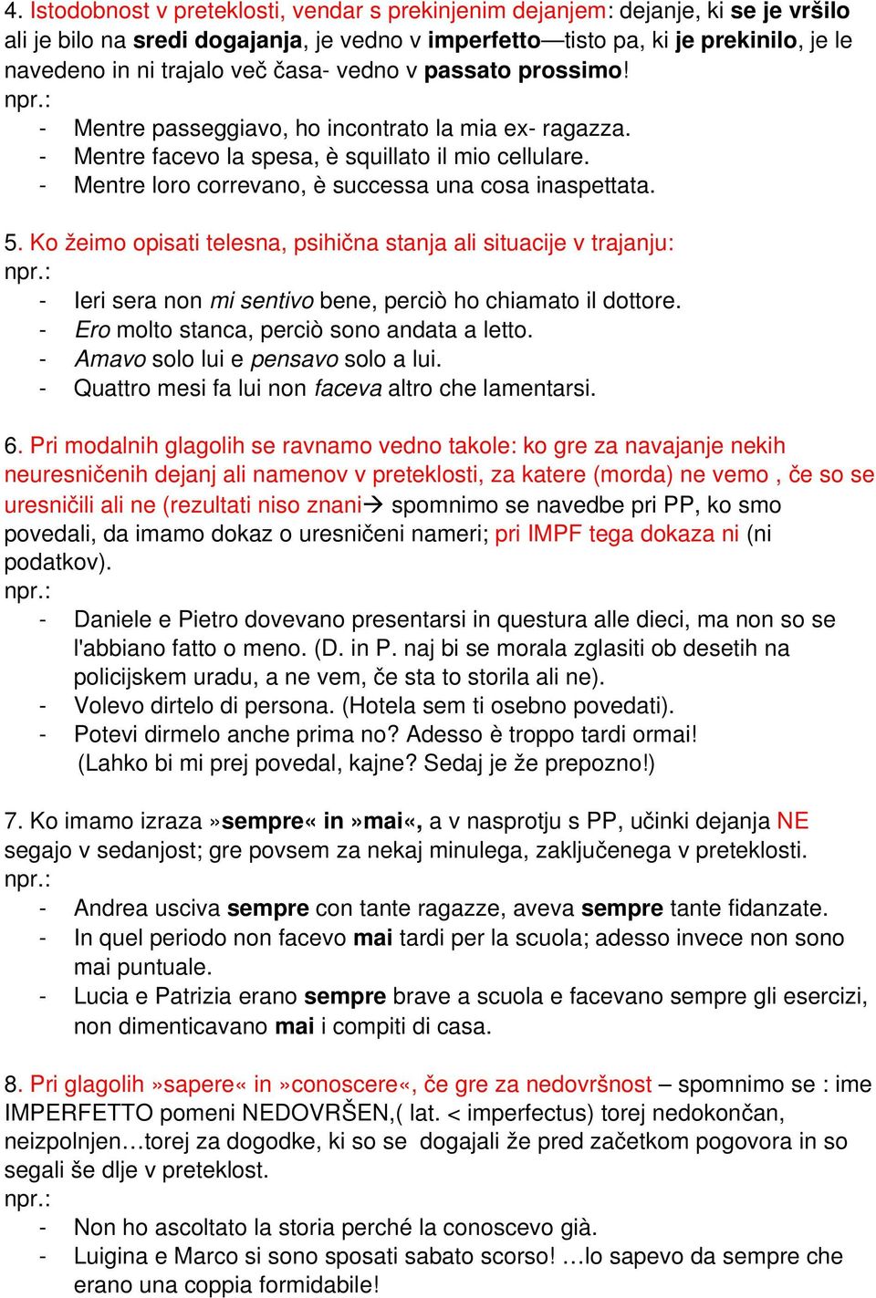 Ko žeimo opisati telesna, psihična stanja ali situacije v trajanju: Ieri sera non mi sentivo bene, perciò ho chiamato il dottore. Ero molto stanca, perciò sono andata a letto.