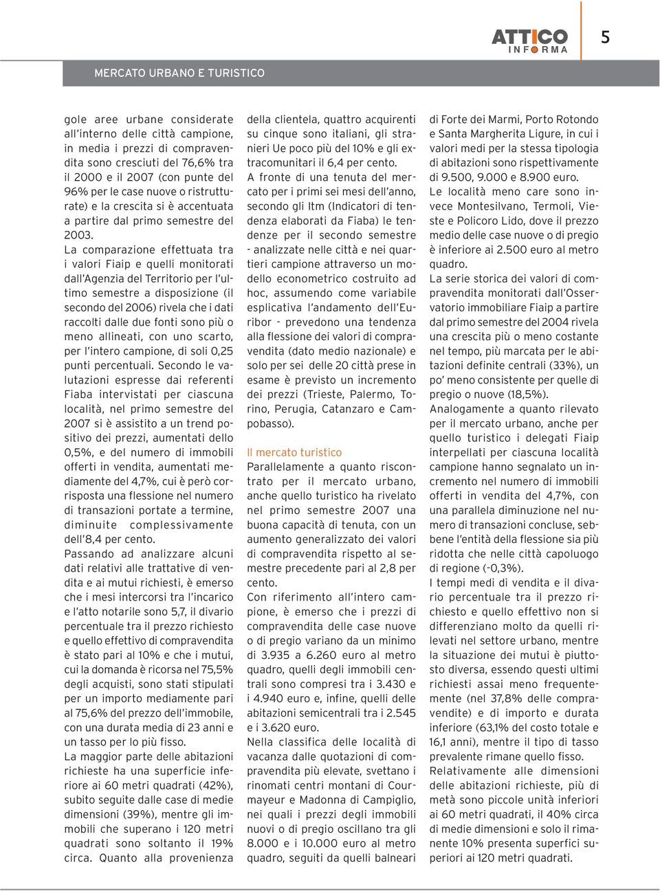 La comparazione effettuata tra i valori Fiaip e quelli monitorati dall Agenzia del Territorio per l ultimo semestre a disposizione (il secondo del 2006) rivela che i dati raccolti dalle due fonti