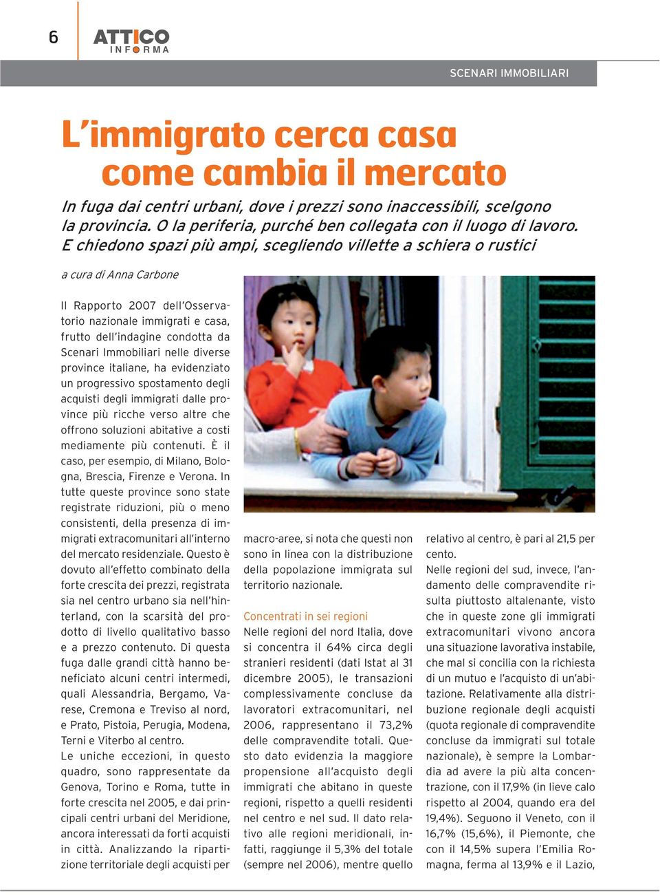 E chiedono spazi più ampi, scegliendo villette a schiera o rustici a cura di Anna Carbone Il Rapporto 2007 dell Osservatorio nazionale immigrati e casa, frutto dell indagine condotta da Scenari