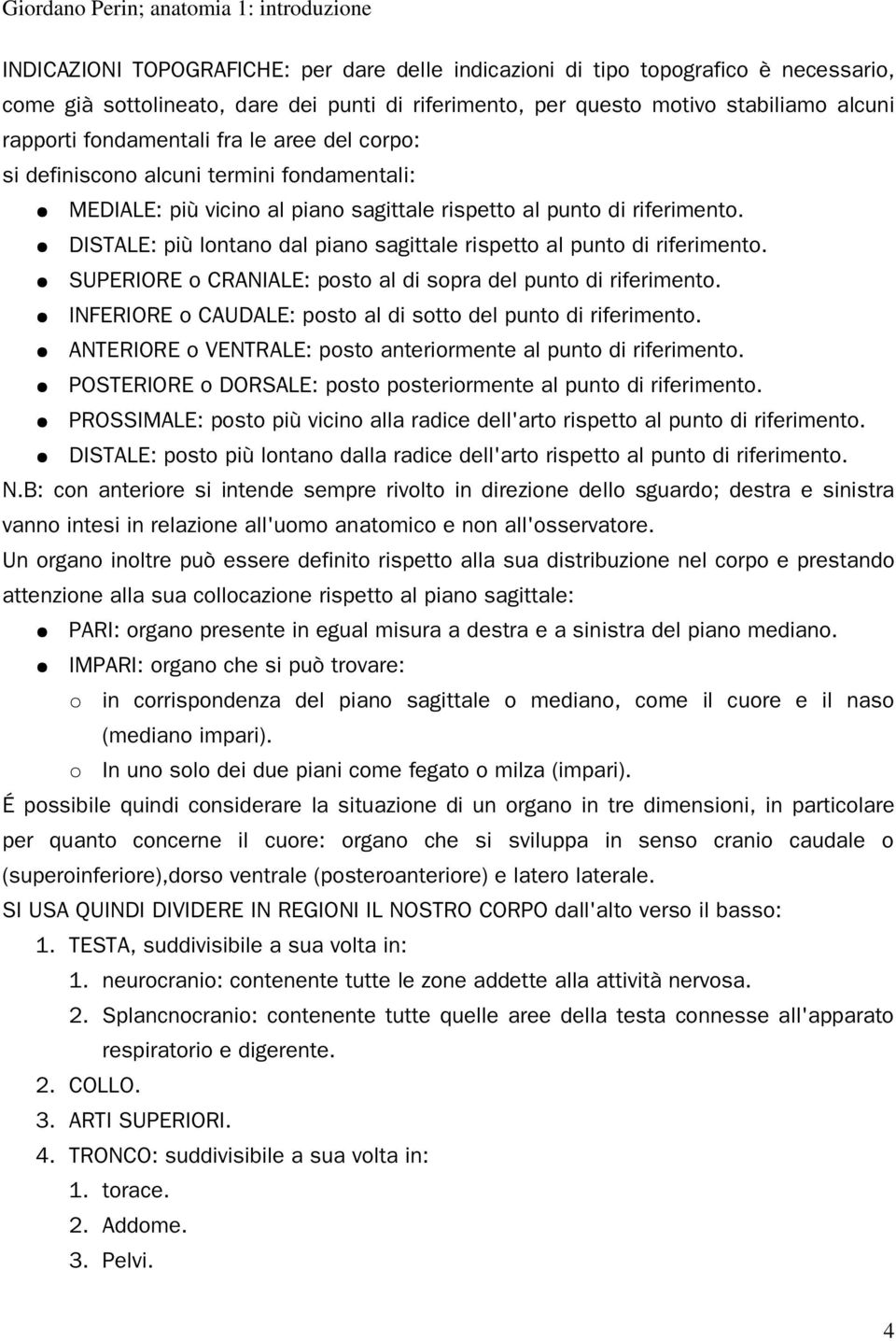 DISTALE: più lontano dal piano sagittale rispetto al punto di riferimento. SUPERIORE o CRANIALE: posto al di sopra del punto di riferimento.