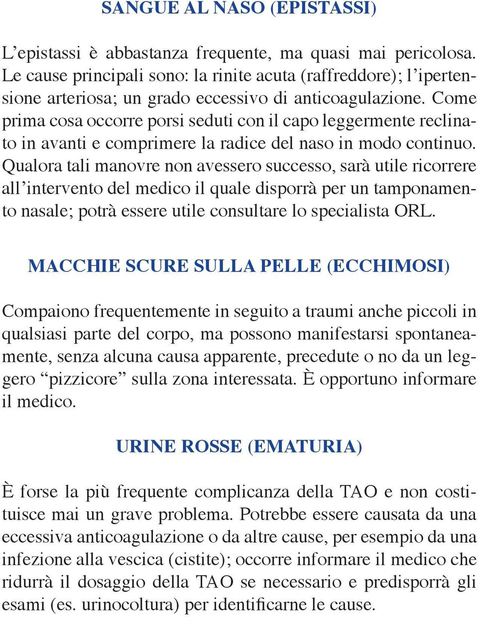 Come prima cosa occorre porsi seduti con il capo leggermente reclinato in avanti e comprimere la radice del naso in modo continuo.