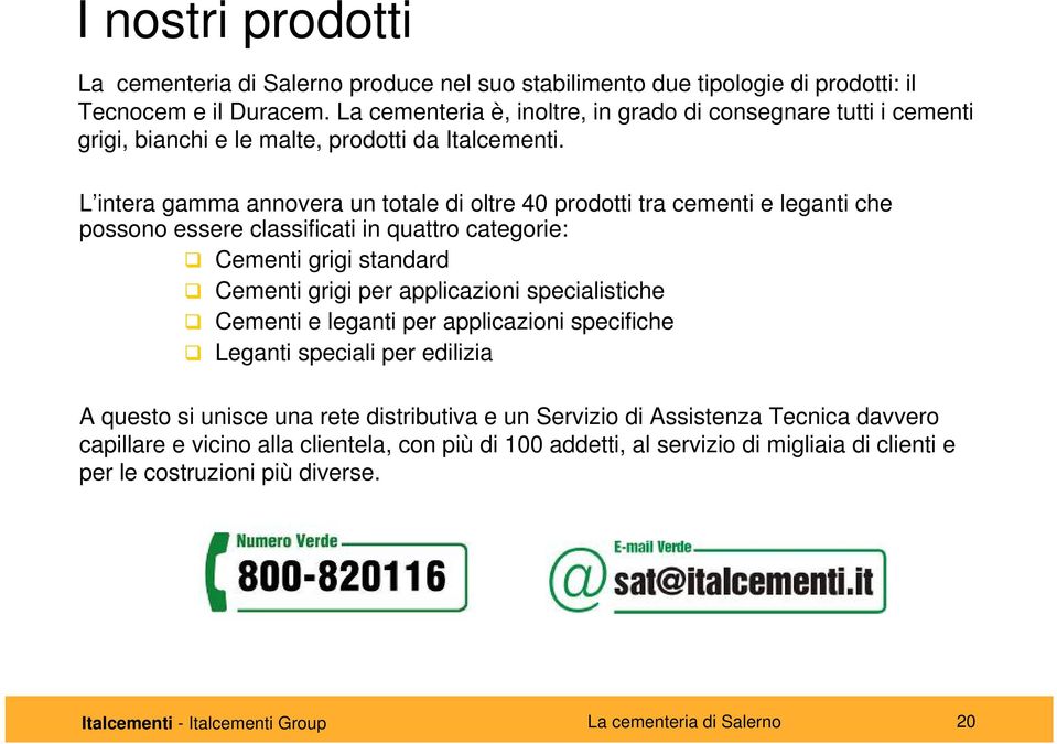 L intera gamma annovera un totale di oltre 40 prodotti tra cementi e leganti che possono essere classificati in quattro categorie: Cementi grigi standard Cementi grigi per applicazioni