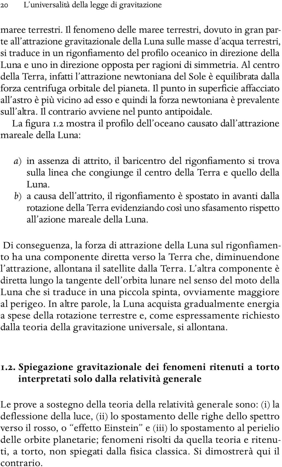 Luna e uno in direzione opposta per ragioni di simmetria. Al centro della Terra, infatti l attrazione newtoniana del Sole è equilibrata dalla forza centrifuga orbitale del pianeta.