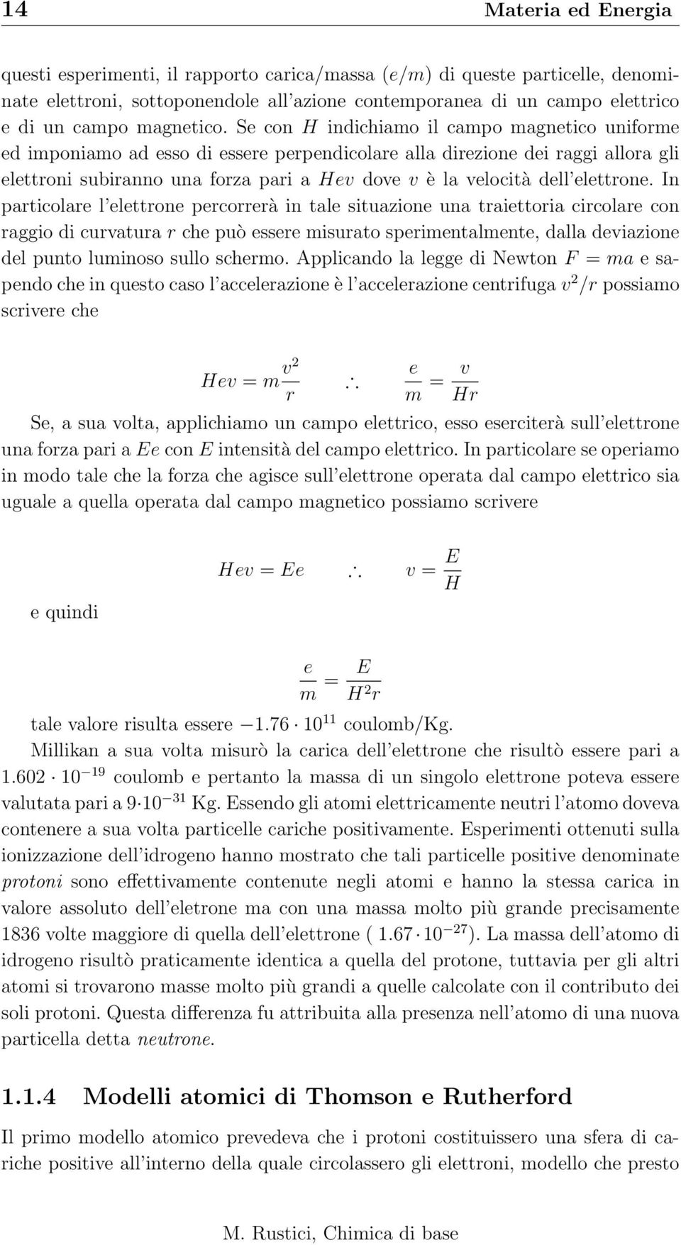 Se con H indichiamo il campo magnetico uniforme ed imponiamo ad esso di essere perpendicolare alla direzione dei raggi allora gli elettroni subiranno una forza pari a Hev dove v è la velocità dell