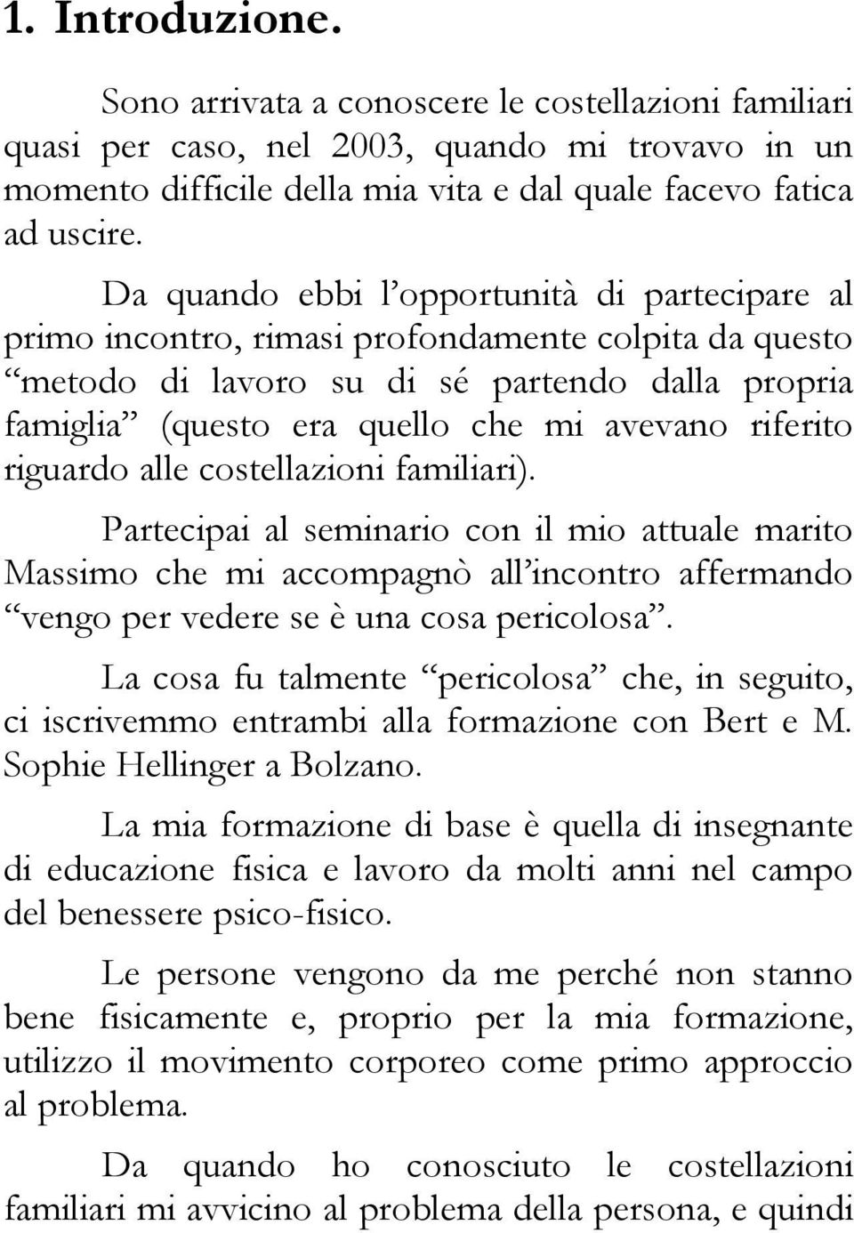 riferito riguardo alle costellazioni familiari). Partecipai al seminario con il mio attuale marito Massimo che mi accompagnò all incontro affermando vengo per vedere se è una cosa pericolosa.