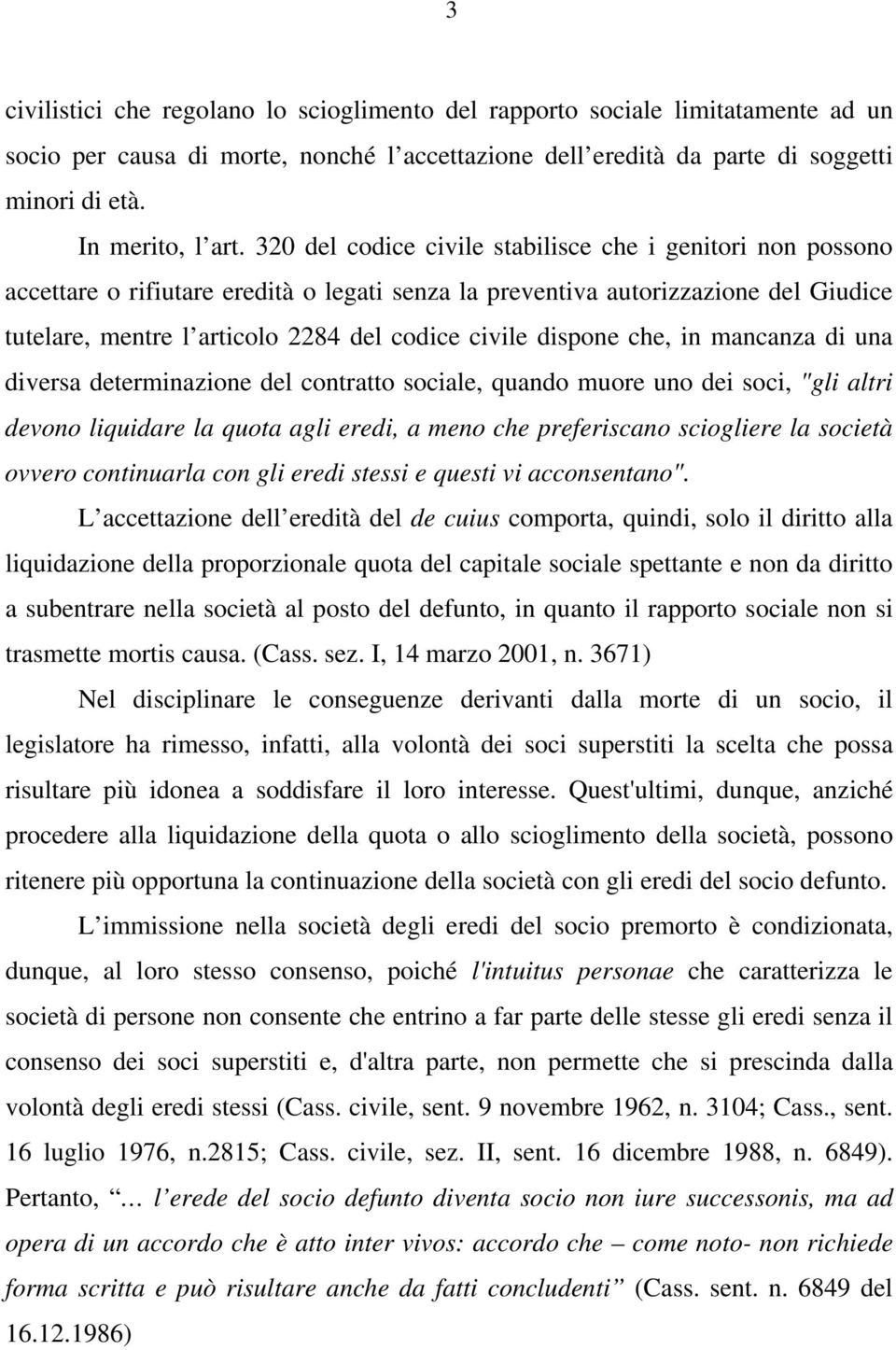 dispone che, in mancanza di una diversa determinazione del contratto sociale, quando muore uno dei soci, "gli altri devono liquidare la quota agli eredi, a meno che preferiscano sciogliere la società